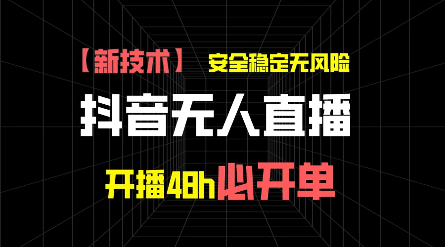 抖音无人直播带货项目【新技术】,安全稳定无风险,开播48h必开单,单日单号收益1000+ - 简单网创项目资源网