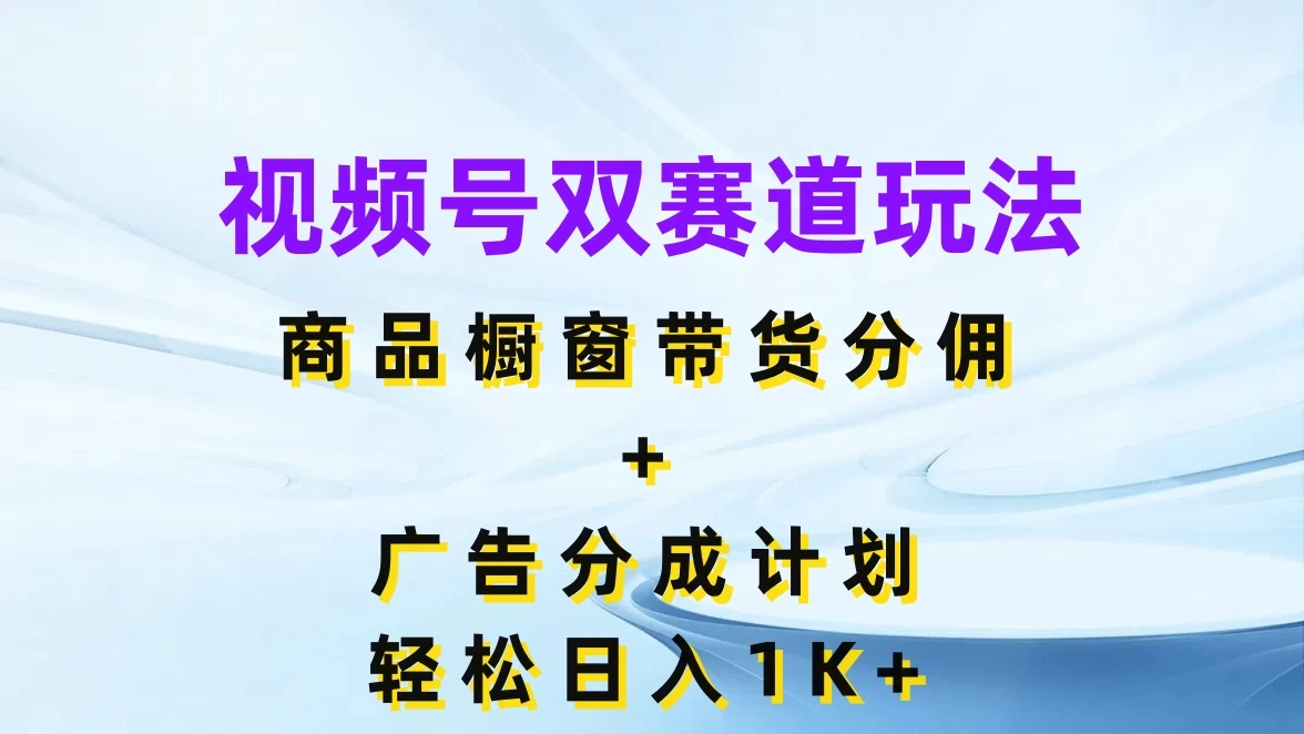 视频号最火双赛道玩法，商品橱窗带货分佣+广告分成计划，轻松日入1K+ - 简单网创项目资源网
