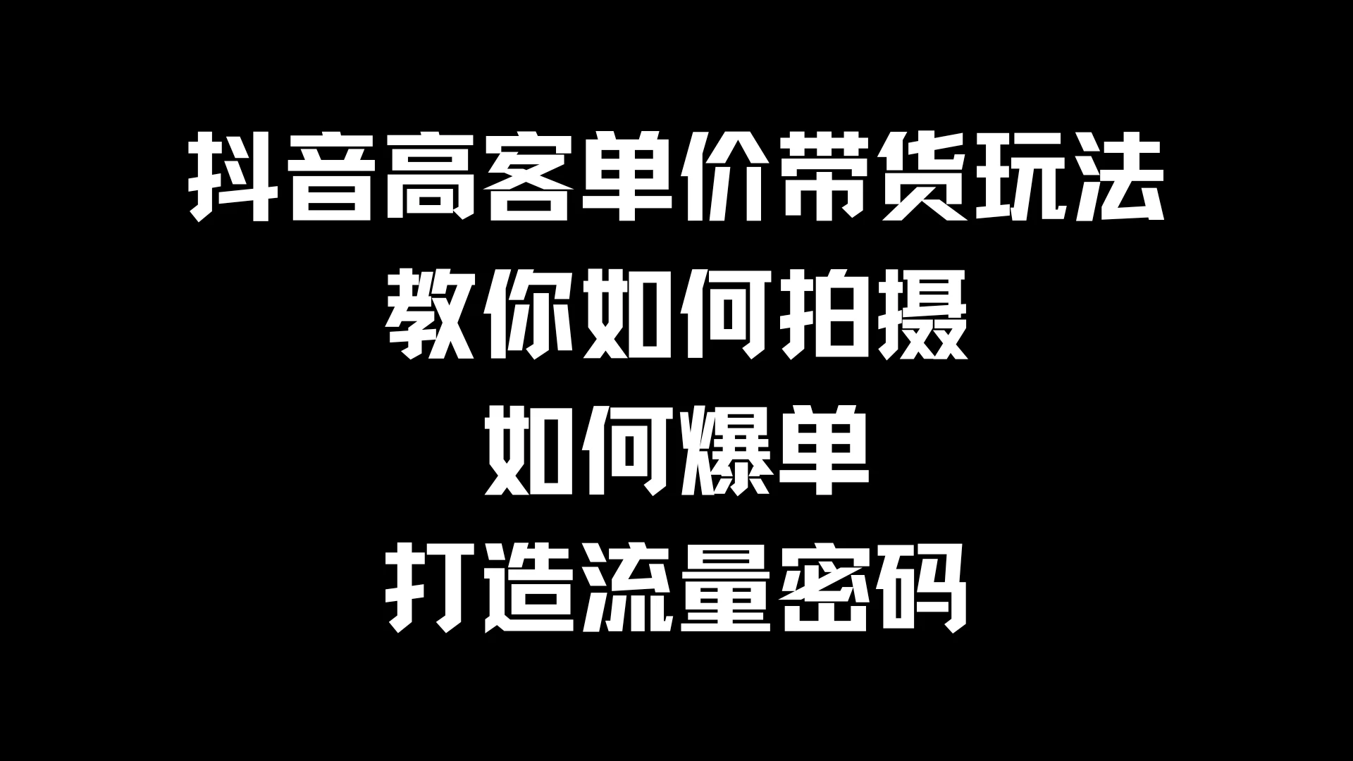 抖音高客单价带货玩法，教你如何拍摄，如何爆单，打造流量密码 - 简单网创项目资源网