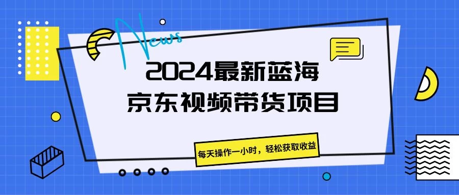 2024最新蓝海京东视频带货项目,每天操作一小时,轻松获取收益 - 简单网创项目资源网