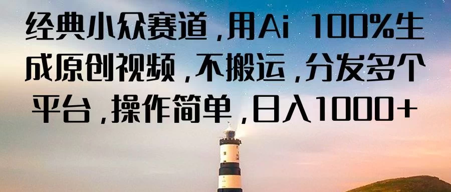 经典小众赛道,用Ai 100%生成原创视频,不搬运,分发多个平台,操作简单,日入1000+ - 简单网创项目资源网