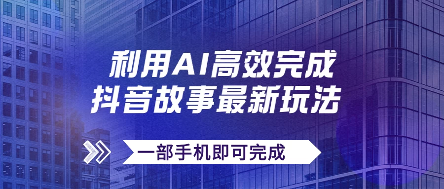 抖音故事最新玩法，通过AI一键生成文案和视频，实现日收入500+，一部手机即可完成 - 简单网创项目资源网