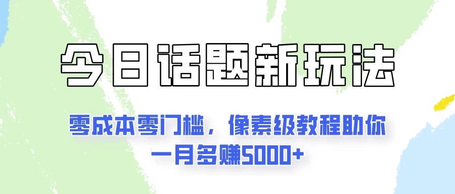 今日话题新玩法，零成本零门槛，像素级教程助你一月多赚5000+ - 简单网创项目资源网