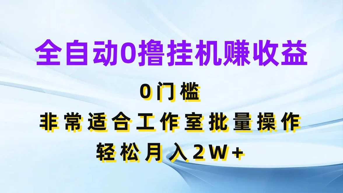 全自动0撸挂机赚收益，0门槛，适合工作室批量操作，轻松月入2W+ - 简单网创项目资源网