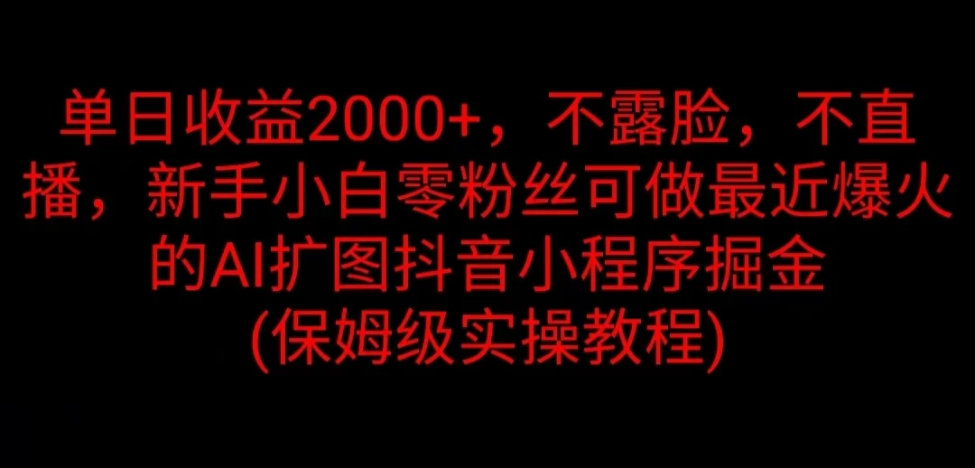 单日收益2000+，不露脸，不直播，新手小白零粉丝可做最近爆火的AI扩图抖音小程序掘金 （保姆级实操教程） - 简单网创项目资源网