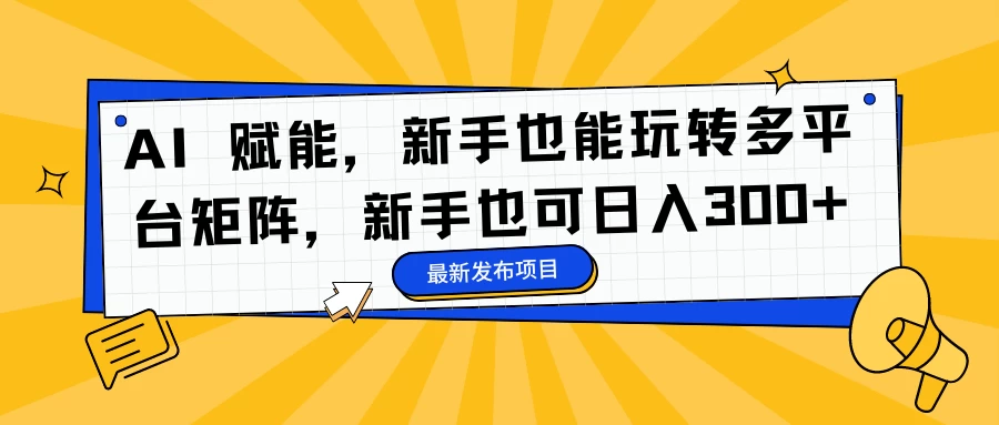 AI 赋能,新手也能玩转多平台矩阵,新手也可日入300+ - 简单网创项目资源网