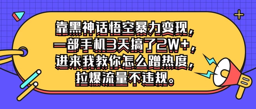 靠黑神话悟空暴力变现，一部手机3天搞了2W+，进来我教你怎么蹭热度，拉爆流量不违规 - 简单网创项目资源网