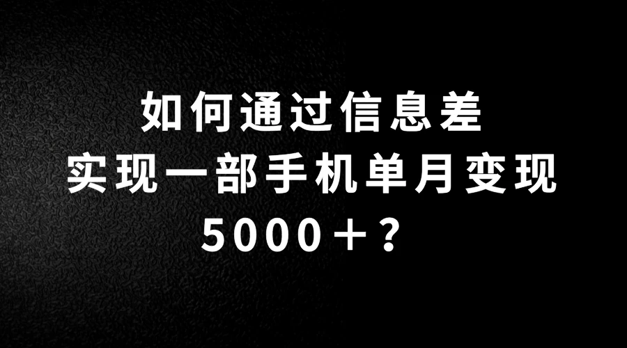 如何通过信息差实现一部手机单月变现5000+?简单无脑搬砖玩法,快看看适不适合你 - 简单网创项目资源网