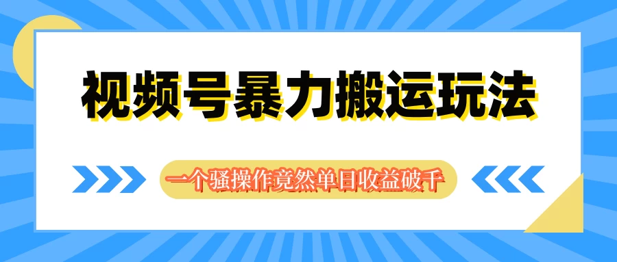 视频号暴力搬运玩法,一个骚操作竟然单日收益破千 - 简单网创项目资源网