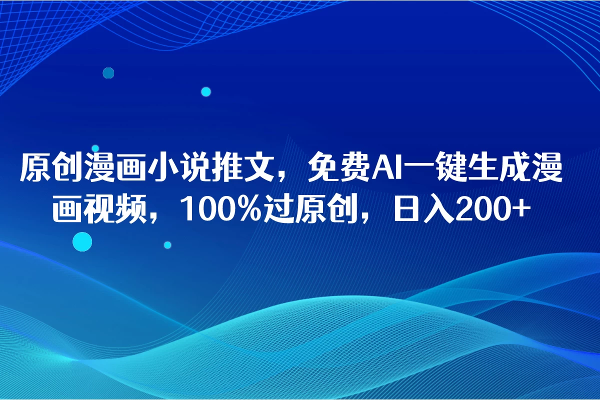 原创漫画小说推文，免费AI一键生成漫画视频，100%过原创，日入2000+ - 简单网创项目资源网