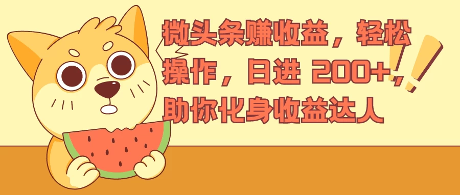 微头条赚收益,轻松操作,日进 200+,助你化身收益达人 - 简单网创项目资源网