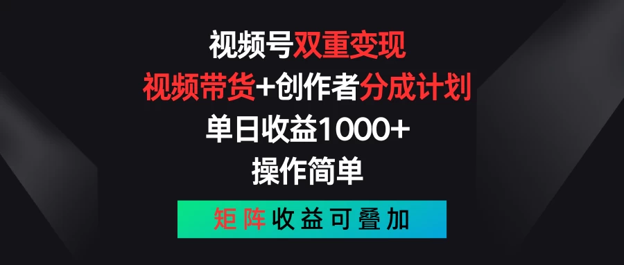 视频号双重变现，视频带货+创作者分成计划 , 单日收益1000+，操作简单，矩阵收益叠加 - 简单网创项目资源网