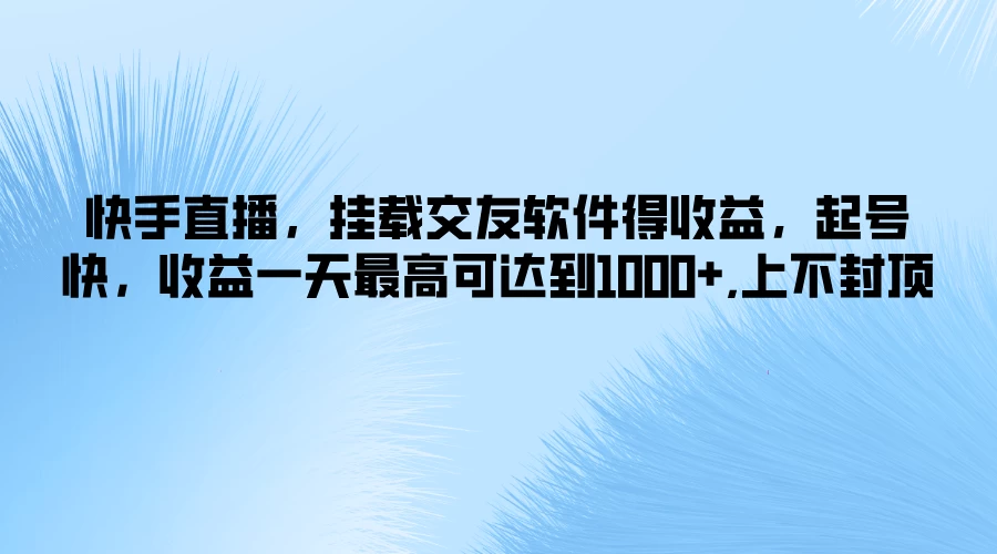 快手直播,挂载交友软件得收益,起号快,收益一天最高可达到1000+,上不封顶 - 简单网创项目资源网