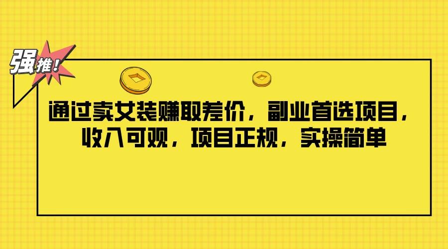 通过卖女装赚取差价，副业首选项目，收入可观，项目正规，实操简单 - 简单网创项目资源网