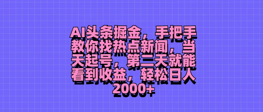AI头条掘金，手把手教你找热点新闻，当天起号，第二天就能看到收益，轻松日人2000+ - 简单网创项目资源网
