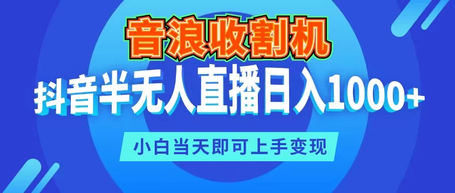 音浪收割机，抖音半无人直播日入1000+，小白当天即可上手变现 - 简单网创项目资源网