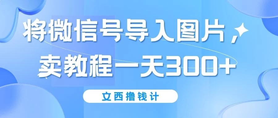 将微信号导入图片，卖教程一天300+（无脑操作！有手就会！） - 简单网创项目资源网