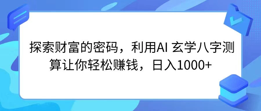 探索财富的密码，利用AI 玄学八字测算让你轻松赚钱，日入1000+ - 简单网创项目资源网