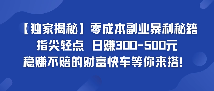 独家揭秘零成本副业暴利秘籍：指尖轻点，日赚300-500元，稳赚不赔的财富快车等你来搭！ - 简单网创项目资源网