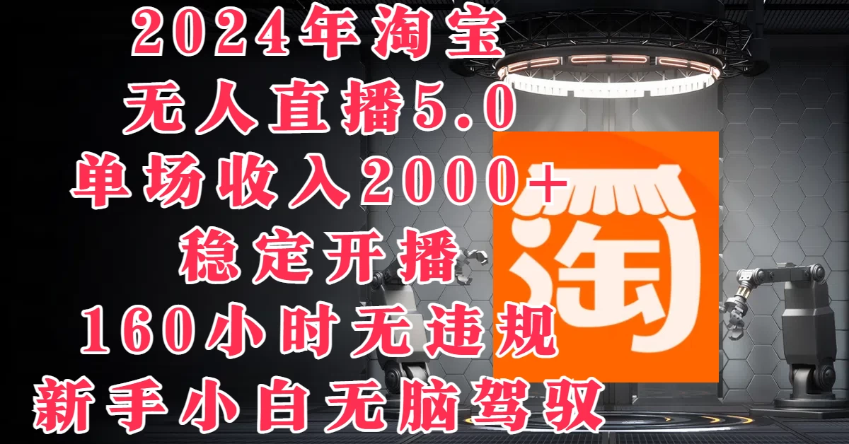 2024年淘宝无人直播5.0，单场收入2000+，稳定开播160小时无违规，新手小白无脑驾驭 - 简单网创项目资源网