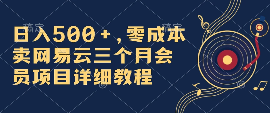 日入500+，零成本卖网易云三个月会员，合法合规，赶紧抓住风口吃肉！ - 简单网创项目资源网