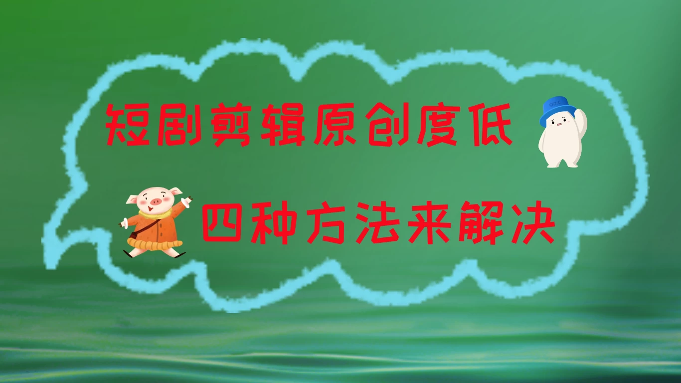 短剧剪辑原创度低，四种方式来解决，去重至关重要 - 简单网创项目资源网