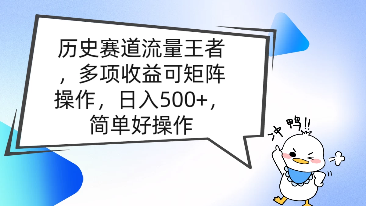 历史赛道流量王者，多项收益可矩阵操作，日入500+，简单好操作 - 简单网创项目资源网