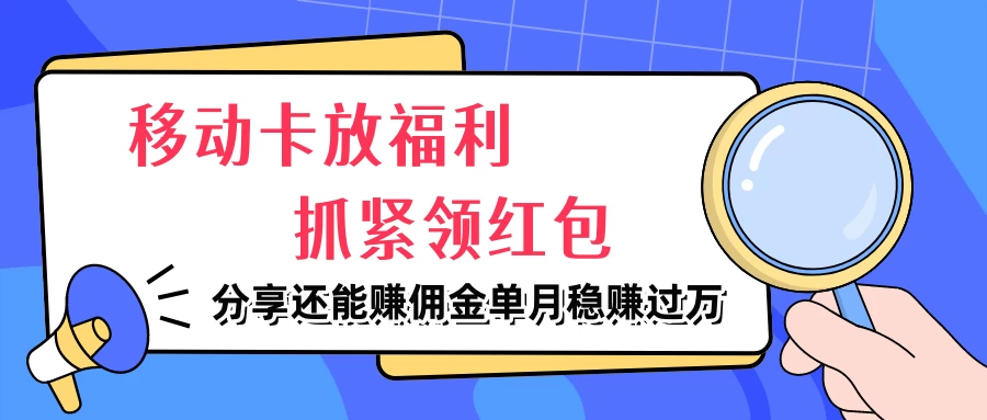 移动卡放福利，抓紧领红包，妥妥的信息差，分享还能赚佣金，单月稳赚过万 - 简单网创项目资源网