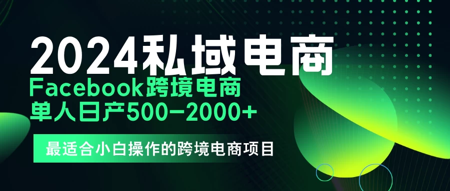 2024年Facebook私域跨境电商，手把手教你日入10单，小白都可操作 - 简单网创项目资源网