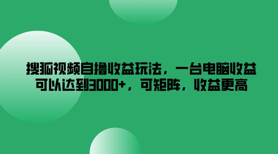 搜狐视频自撸收益玩法，一台电脑收益可以达到3000+，可矩阵，收益更高 - 简单网创项目资源网