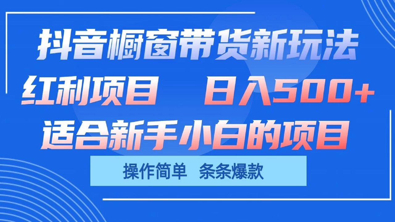 抖音橱窗带货新玩法，单日收益500+，操作简单，条条爆款，新手小白也能轻松上手 - 简单网创项目资源网