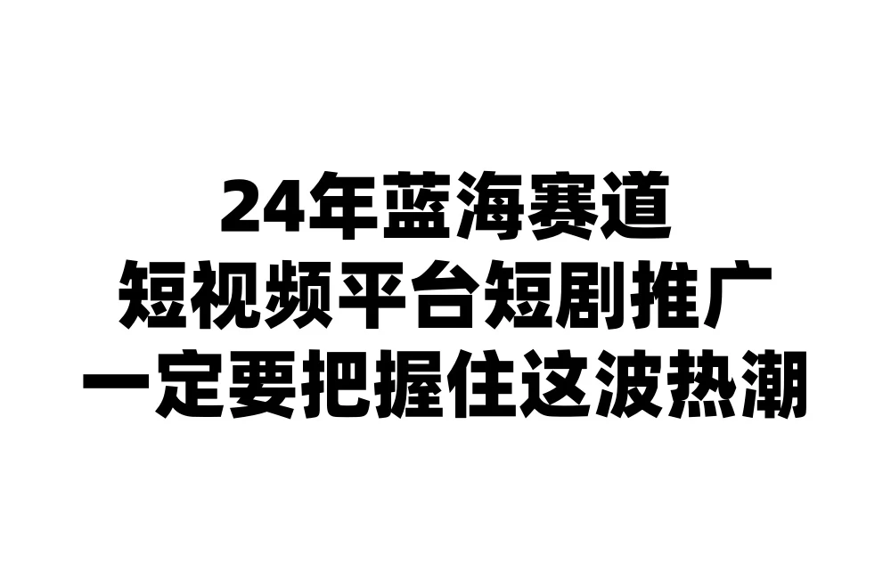 24年短视频平台短剧推广，教你通过短剧日入斗金 - 简单网创项目资源网