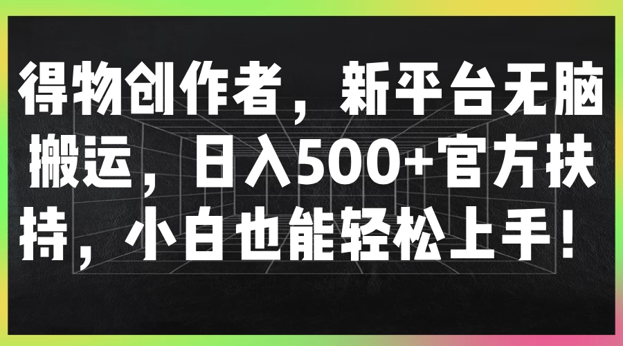 得物创作者，新平台无脑搬运，日入500+官方扶持，小白也能轻松上手！ - 简单网创项目资源网