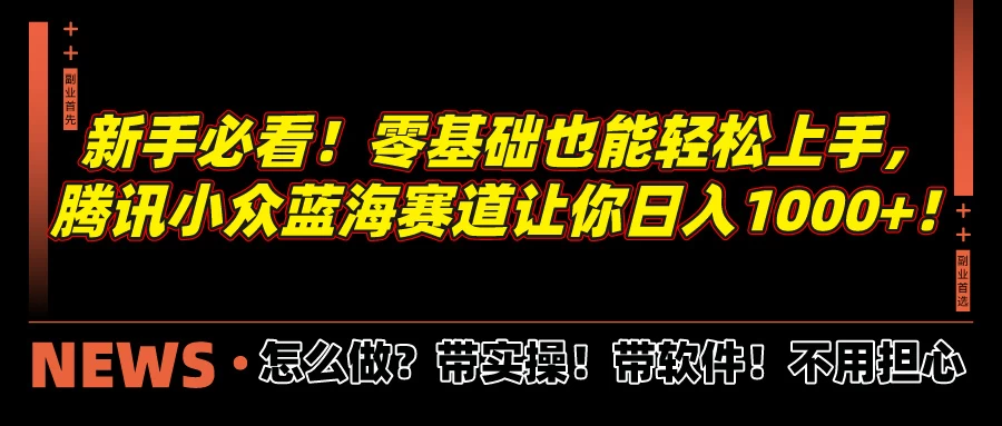 新手必看！零基础也能轻松上手，腾讯小众蓝海赛道让你日入1000+！ - 简单网创项目资源网