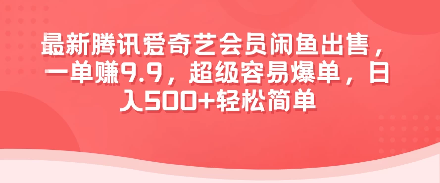 最新腾讯爱奇艺会员闲鱼出售，一单赚9.9，超级容易爆单，日入500+轻松简单 - 简单网创项目资源网