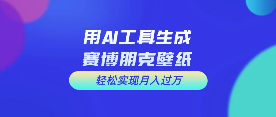 用AI工具设计赛博朋克壁纸，轻松实现月入万+，简单好做 - 简单网创项目资源网