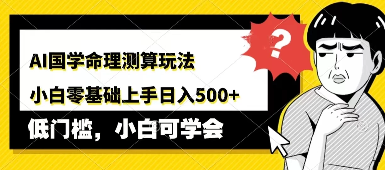 AI国学命理测算玩法，小白零基础上手，日入500+ - 简单网创项目资源网