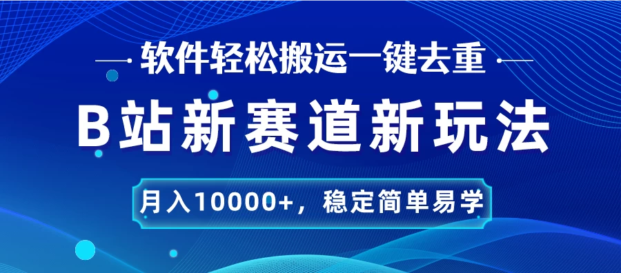 B站新赛道新玩法，软件轻松搬运一键去重，月入10000+，稳定简单易学 - 简单网创项目资源网