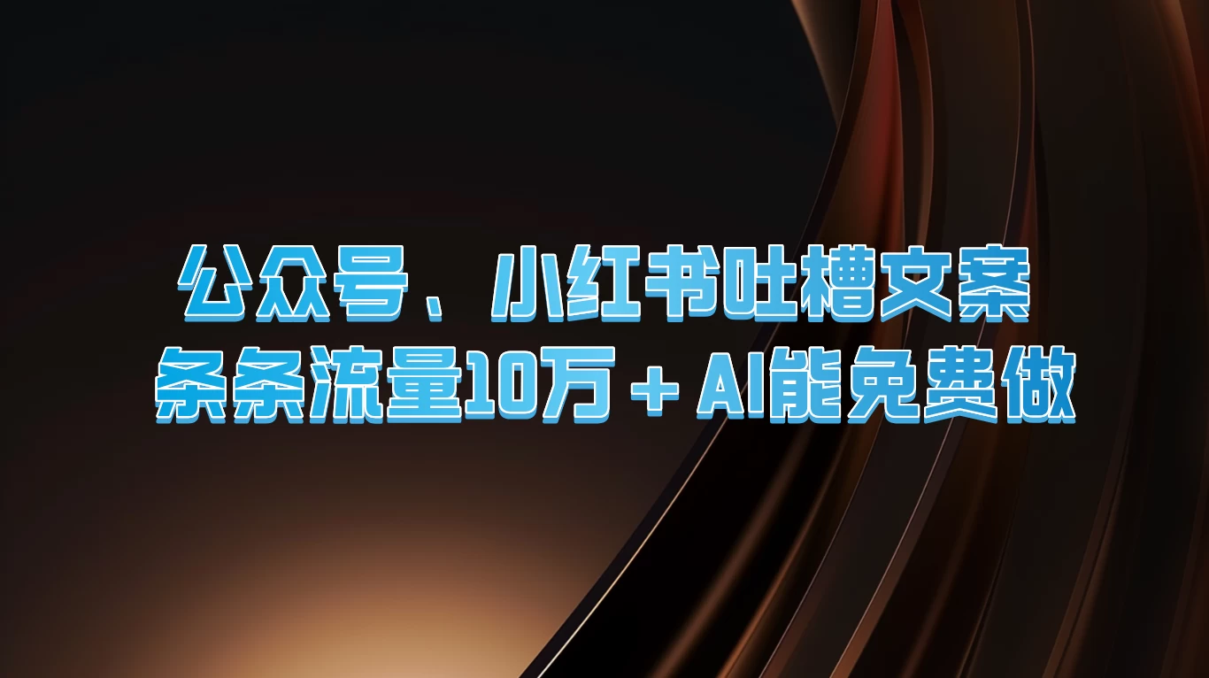 公众号、小红书吐槽文案，条条流量10万+，AI能免费做 - 简单网创项目资源网