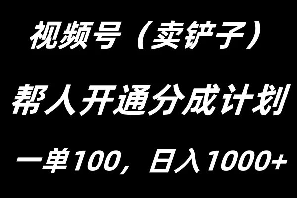视频号帮人开通创作者分成计划，一单100+，单日收入1000+ - 简单网创项目资源网