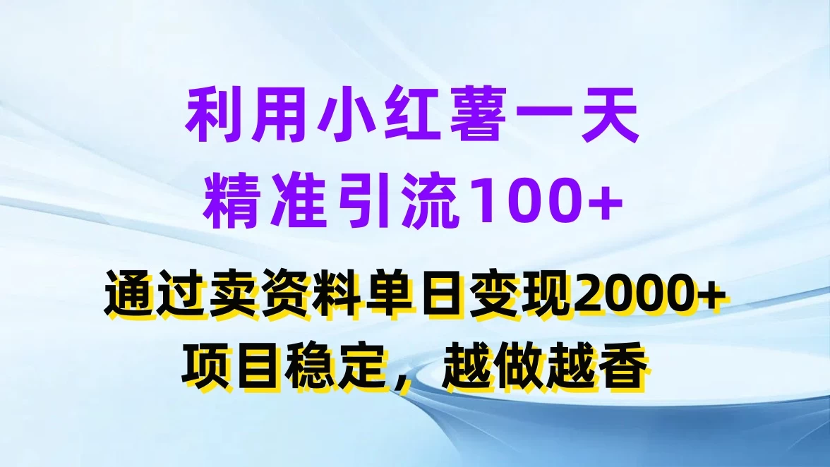 利用小红薯一天精准引流100+，通过卖资料单日变现2000+，项目稳定，越做越香 - 简单网创项目资源网
