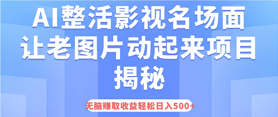 AI整活影视名场面，让老图片动起来等项目揭秘，无脑赚取收益，轻松日入500+ - 简单网创项目资源网