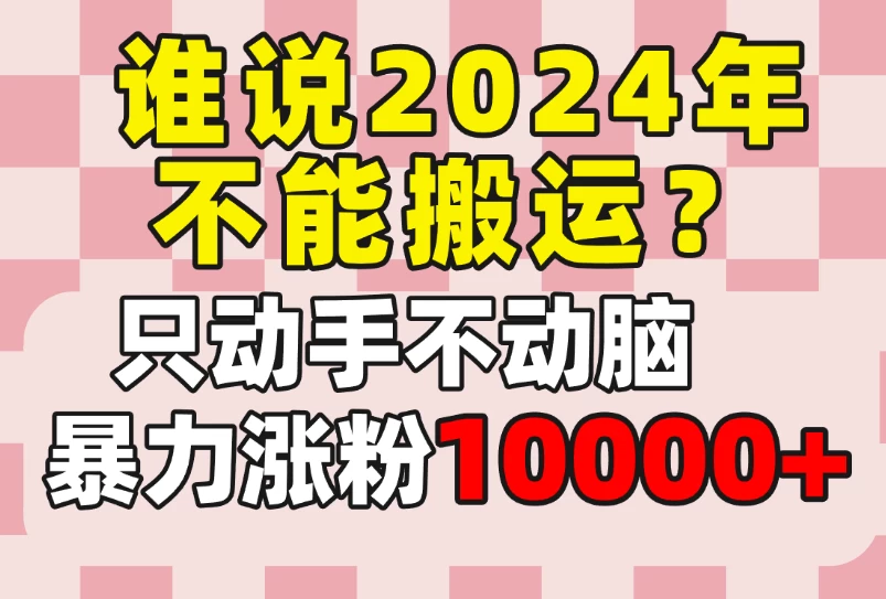 谁说2024年不能搬运？只动手不动脑，自媒体平台单月暴力涨粉10000+ - 简单网创项目资源网