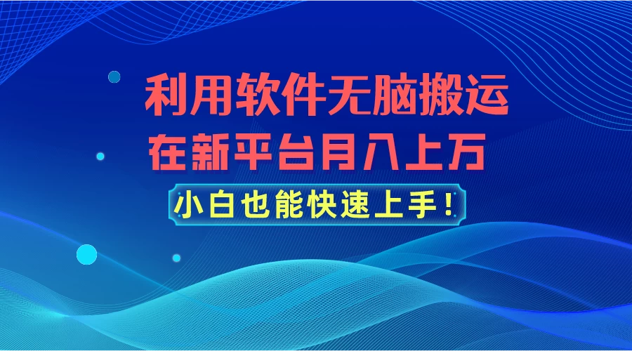 利用软件无脑搬运，在新平台月入上万，小白也能快速上手 - 简单网创项目资源网