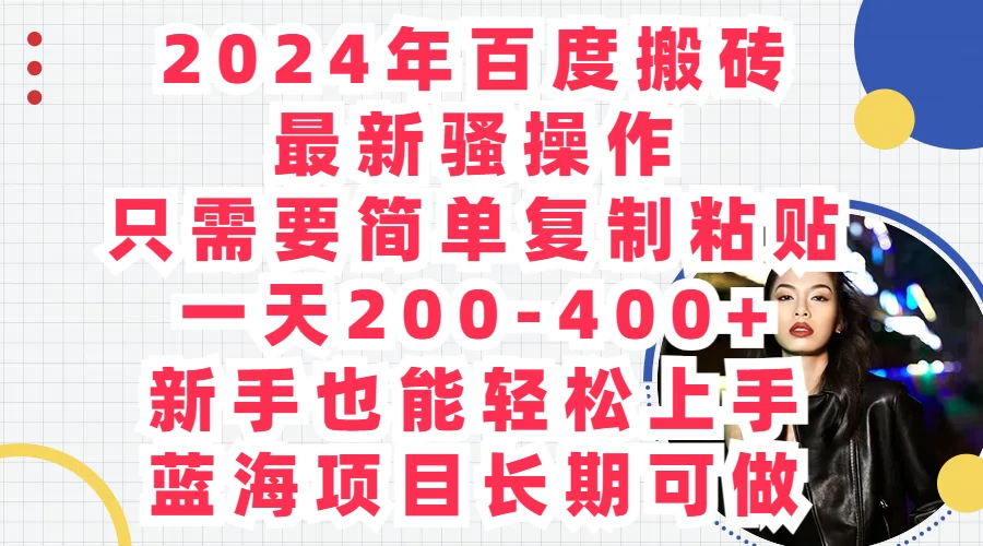 2024年百度搬砖最新骚操作，只需要简单复制粘贴，一天200-400+新手也能轻松上手，蓝海项目长期可做 - 简单网创项目资源网
