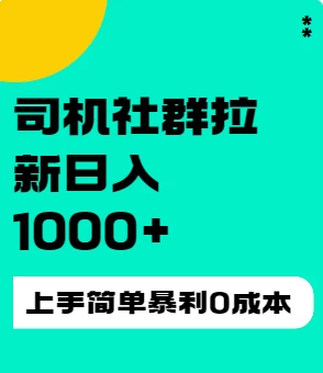 司机社群拉新日入1K，上手简单，简单粗暴0成本，单号收益1000+ - 简单网创项目资源网