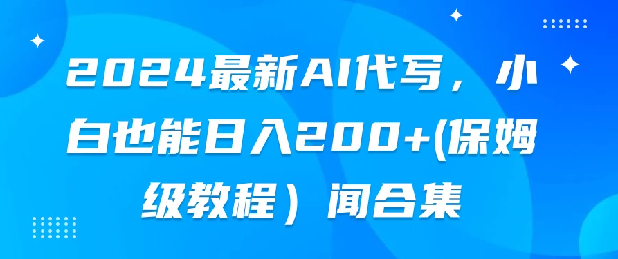 2024最新AI代写，小白也能日入200+（保姆级教程） - 简单网创项目资源网