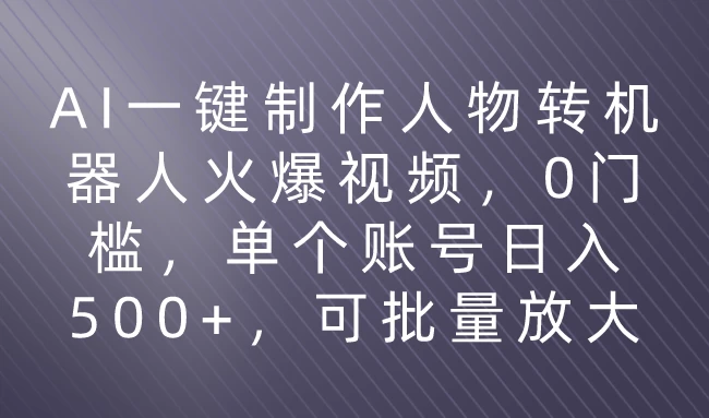 利用AI来制作机器人火爆视频，0门槛，多平台发布赚多份收益，日入500+ - 简单网创项目资源网