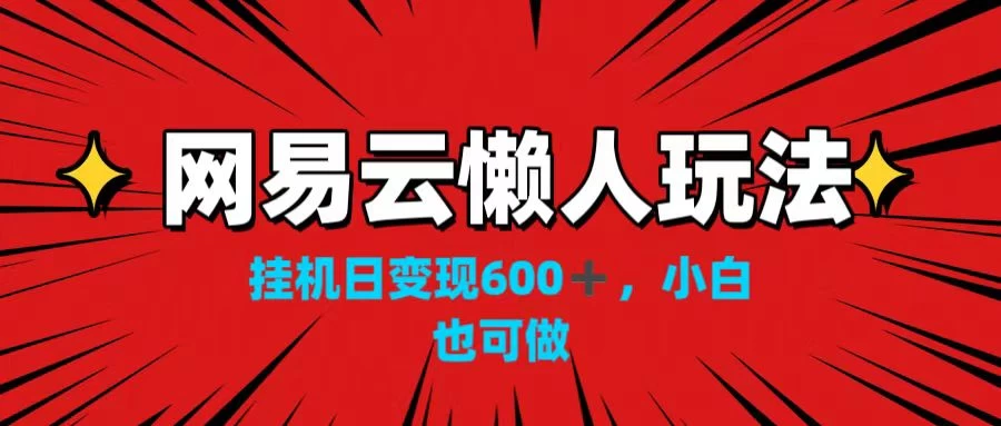 网易云懒人玩法，挂机日变现600+，小白也可做！！！ - 简单网创项目资源网