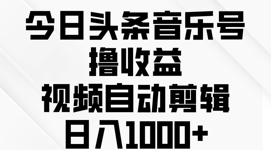 今日头条音乐号撸收益，视频自动剪辑，日入￥1000+ - 简单网创项目资源网